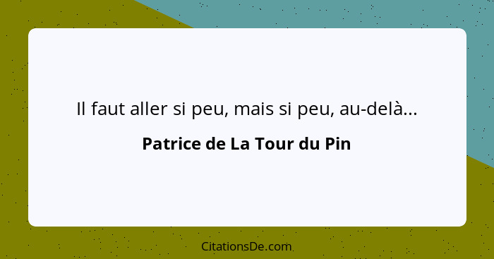 Il faut aller si peu, mais si peu, au-delà...... - Patrice de La Tour du Pin