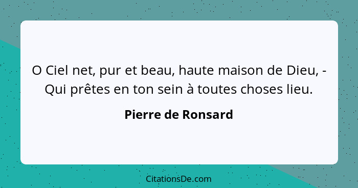 O Ciel net, pur et beau, haute maison de Dieu, - Qui prêtes en ton sein à toutes choses lieu.... - Pierre de Ronsard