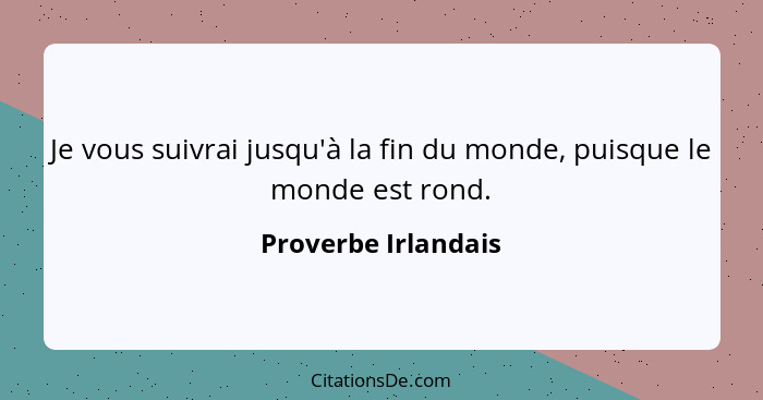 Je vous suivrai jusqu'à la fin du monde, puisque le monde est rond.... - Proverbe Irlandais