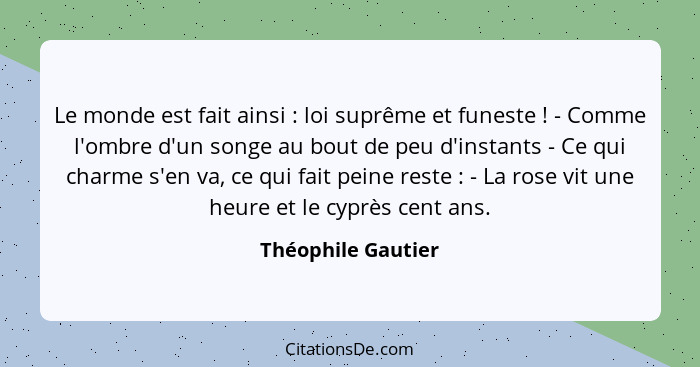 Le monde est fait ainsi : loi suprême et funeste ! - Comme l'ombre d'un songe au bout de peu d'instants - Ce qui charme... - Théophile Gautier