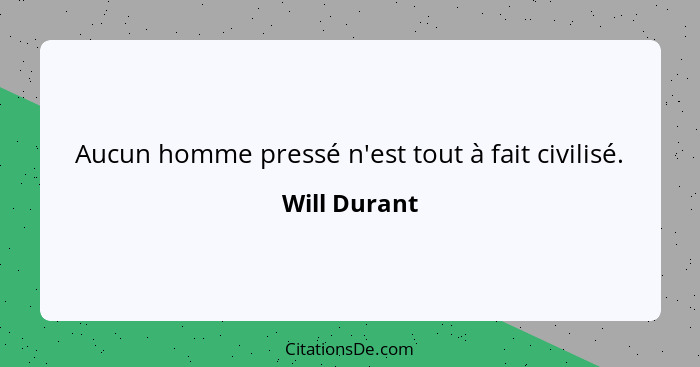 Aucun homme pressé n'est tout à fait civilisé.... - Will Durant