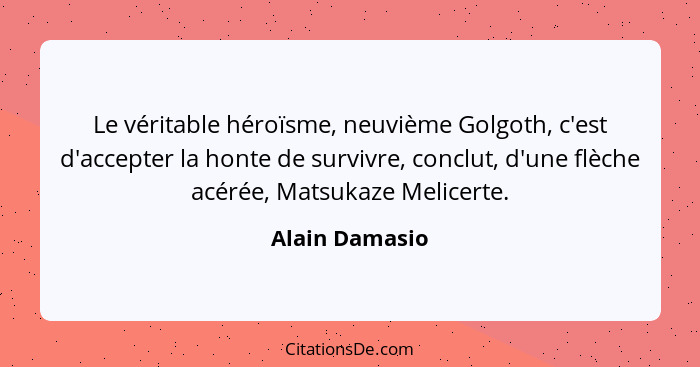 Le véritable héroïsme, neuvième Golgoth, c'est d'accepter la honte de survivre, conclut, d'une flèche acérée, Matsukaze Melicerte.... - Alain Damasio