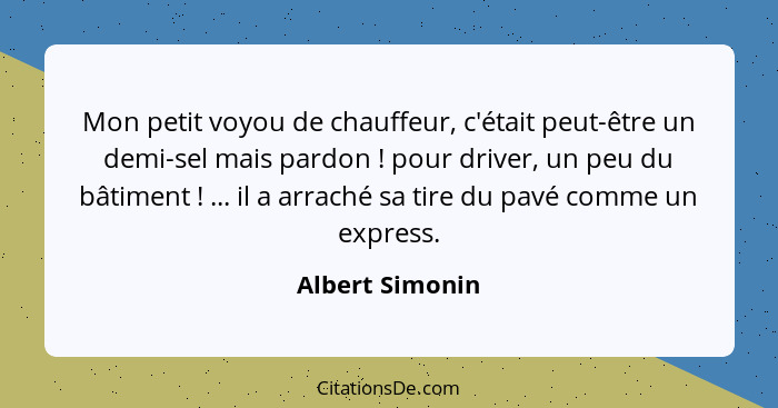 Mon petit voyou de chauffeur, c'était peut-être un demi-sel mais pardon ! pour driver, un peu du bâtiment ! ... il a arrach... - Albert Simonin