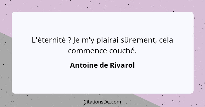 L'éternité ? Je m'y plairai sûrement, cela commence couché.... - Antoine de Rivarol