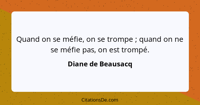 Quand on se méfie, on se trompe ; quand on ne se méfie pas, on est trompé.... - Diane de Beausacq