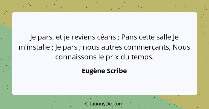 Je pars, et je reviens céans ; Pans cette salle Je m'installe ; Je pars ; nous autres commerçants, Nous connaissons le... - Eugène Scribe