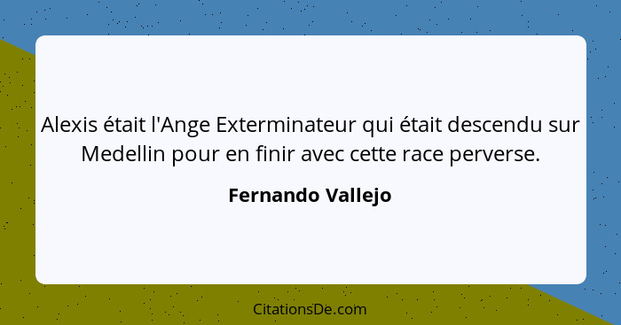 Alexis était l'Ange Exterminateur qui était descendu sur Medellin pour en finir avec cette race perverse.... - Fernando Vallejo