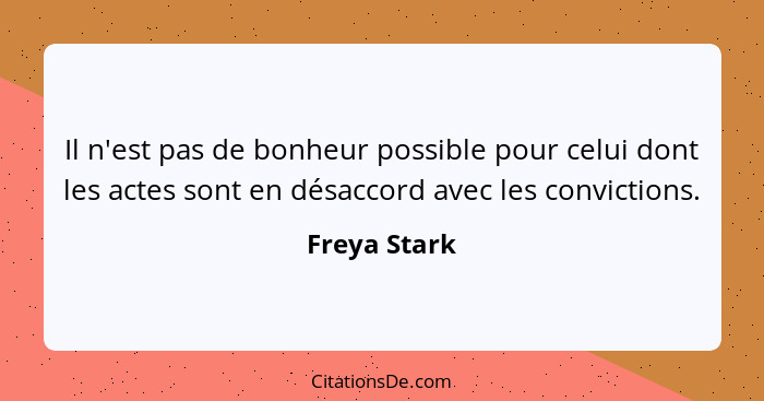 Il n'est pas de bonheur possible pour celui dont les actes sont en désaccord avec les convictions.... - Freya Stark