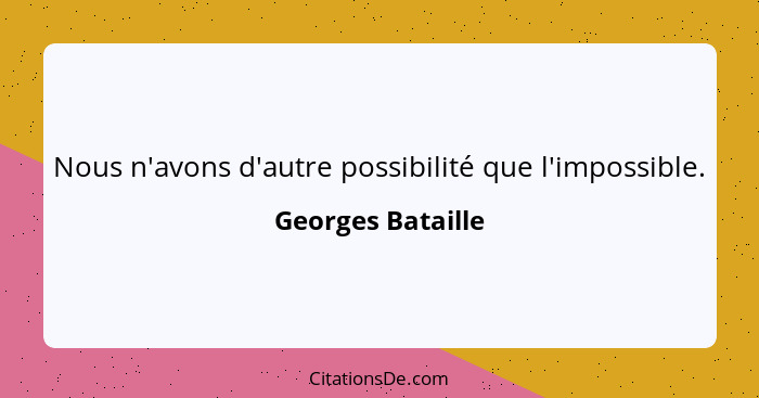 Nous n'avons d'autre possibilité que l'impossible.... - Georges Bataille