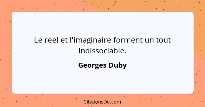 Le réel et l'imaginaire forment un tout indissociable.... - Georges Duby