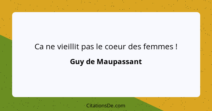 Ca ne vieillit pas le coeur des femmes !... - Guy de Maupassant