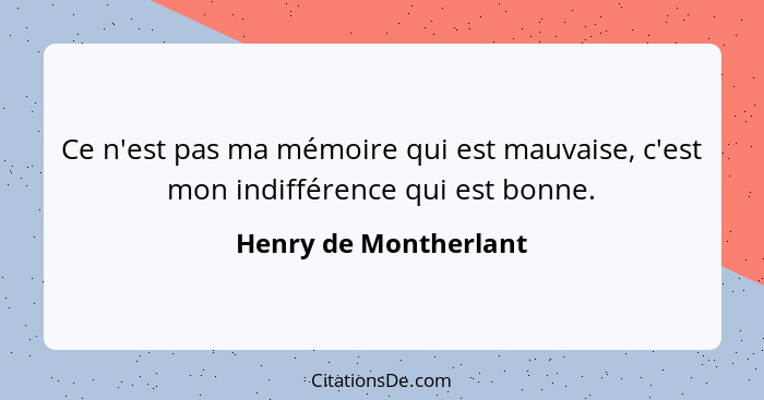 Ce n'est pas ma mémoire qui est mauvaise, c'est mon indifférence qui est bonne.... - Henry de Montherlant