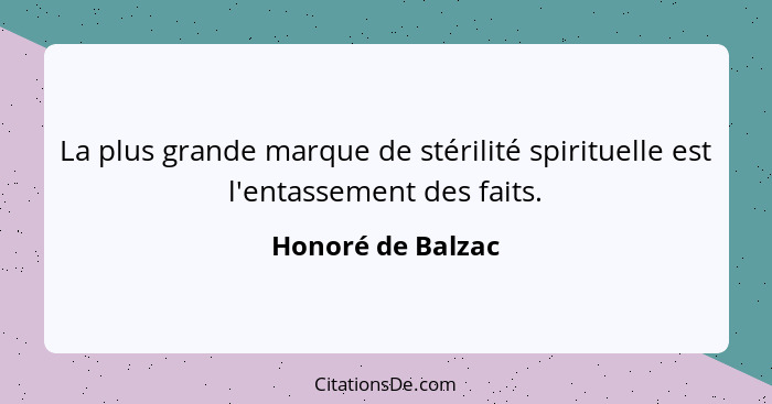La plus grande marque de stérilité spirituelle est l'entassement des faits.... - Honoré de Balzac