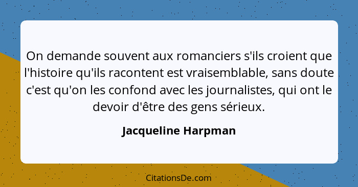 On demande souvent aux romanciers s'ils croient que l'histoire qu'ils racontent est vraisemblable, sans doute c'est qu'on les con... - Jacqueline Harpman