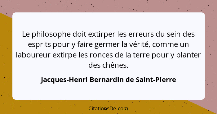 Le philosophe doit extirper les erreurs du sein des esprits pour y faire germer la vérité, comme un laboureu... - Jacques-Henri Bernardin de Saint-Pierre