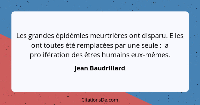 Les grandes épidémies meurtrières ont disparu. Elles ont toutes été remplacées par une seule : la prolifération des êtres huma... - Jean Baudrillard