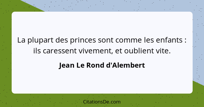 La plupart des princes sont comme les enfants : ils caressent vivement, et oublient vite.... - Jean Le Rond d'Alembert