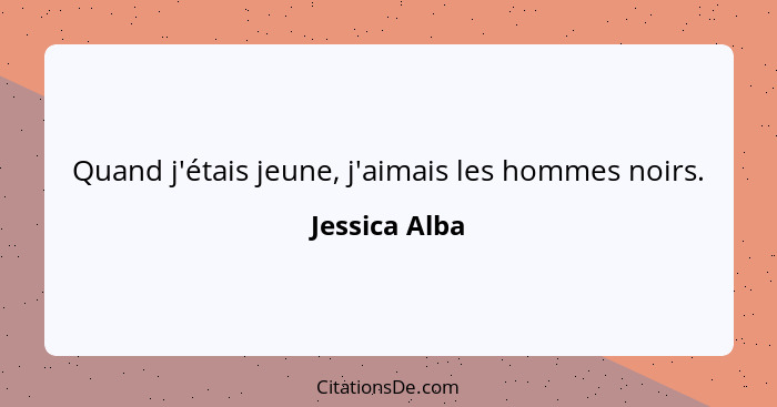 Quand j'étais jeune, j'aimais les hommes noirs.... - Jessica Alba