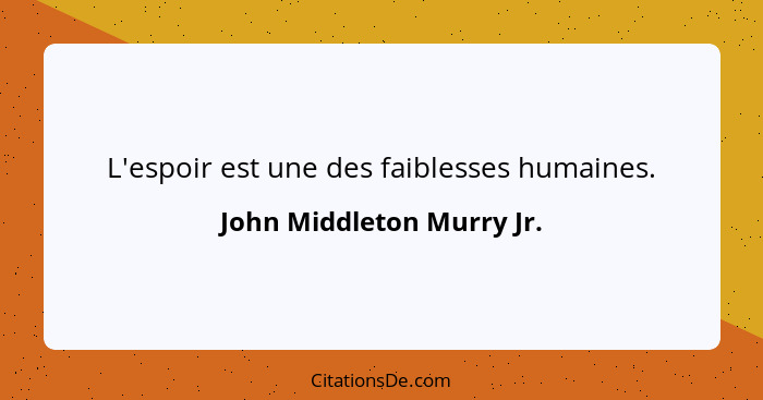 L'espoir est une des faiblesses humaines.... - John Middleton Murry Jr.