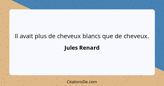 Il avait plus de cheveux blancs que de cheveux.... - Jules Renard