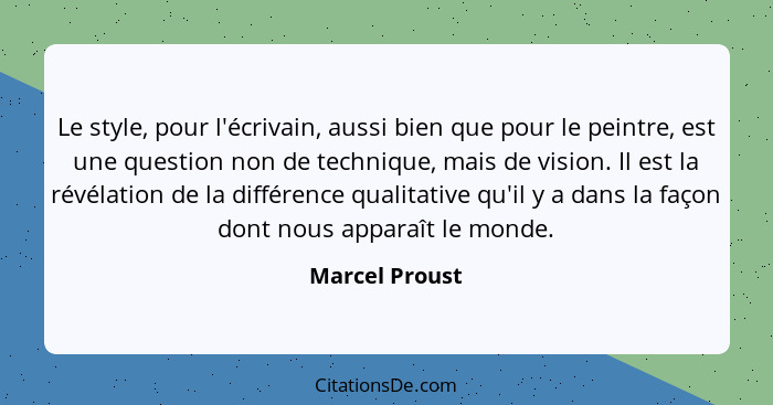 Le style, pour l'écrivain, aussi bien que pour le peintre, est une question non de technique, mais de vision. Il est la révélation de... - Marcel Proust