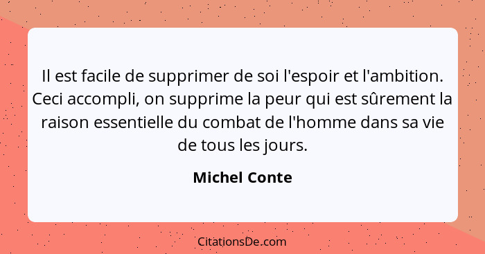 Il est facile de supprimer de soi l'espoir et l'ambition. Ceci accompli, on supprime la peur qui est sûrement la raison essentielle du... - Michel Conte