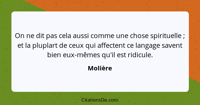 On ne dit pas cela aussi comme une chose spirituelle ; et la pluplart de ceux qui affectent ce langage savent bien eux-mêmes qu'il est... - Molière