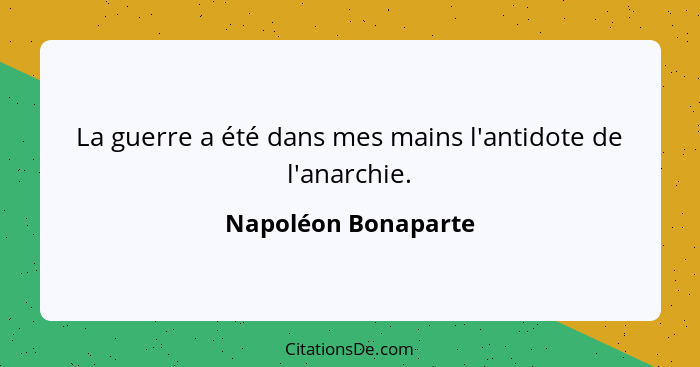 La guerre a été dans mes mains l'antidote de l'anarchie.... - Napoléon Bonaparte