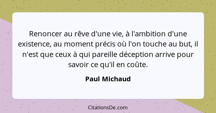 Renoncer au rêve d'une vie, à l'ambition d'une existence, au moment précis où l'on touche au but, il n'est que ceux à qui pareille déce... - Paul Michaud