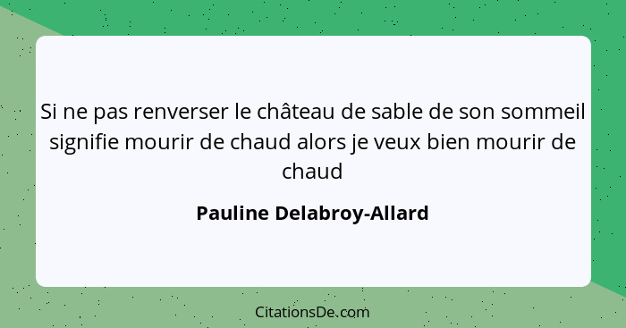 Si ne pas renverser le château de sable de son sommeil signifie mourir de chaud alors je veux bien mourir de chaud... - Pauline Delabroy-Allard