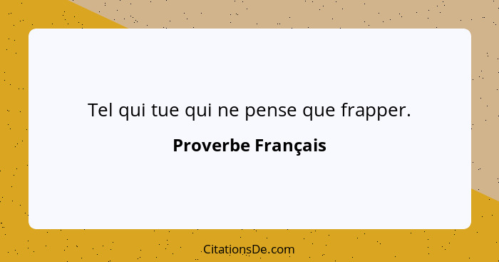 Tel qui tue qui ne pense que frapper.... - Proverbe Français