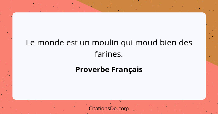 Le monde est un moulin qui moud bien des farines.... - Proverbe Français