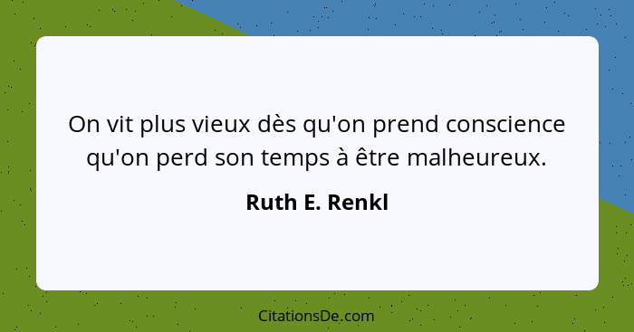 On vit plus vieux dès qu'on prend conscience qu'on perd son temps à être malheureux.... - Ruth E. Renkl