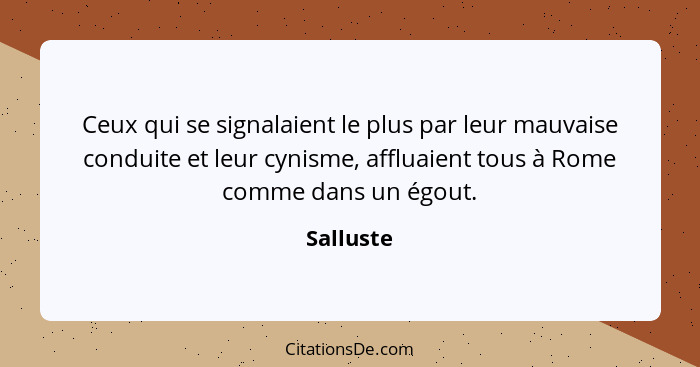 Ceux qui se signalaient le plus par leur mauvaise conduite et leur cynisme, affluaient tous à Rome comme dans un égout.... - Salluste