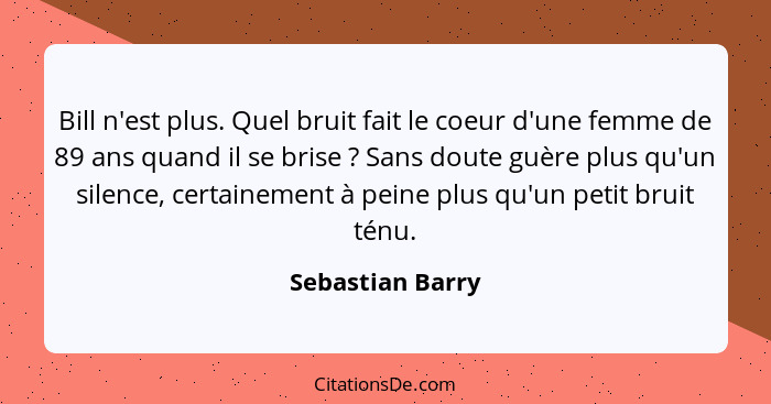 Bill n'est plus. Quel bruit fait le coeur d'une femme de 89 ans quand il se brise ? Sans doute guère plus qu'un silence, certai... - Sebastian Barry