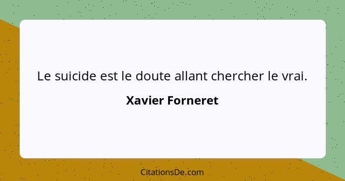 Le suicide est le doute allant chercher le vrai.... - Xavier Forneret