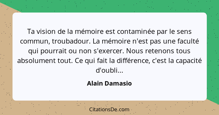 Ta vision de la mémoire est contaminée par le sens commun, troubadour. La mémoire n'est pas une faculté qui pourrait ou non s'exercer.... - Alain Damasio