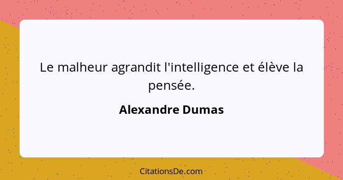 Le malheur agrandit l'intelligence et élève la pensée.... - Alexandre Dumas