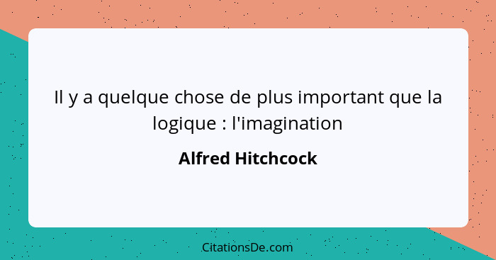 Il y a quelque chose de plus important que la logique : l'imagination... - Alfred Hitchcock