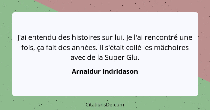 J'ai entendu des histoires sur lui. Je l'ai rencontré une fois, ça fait des années. Il s'était collé les mâchoires avec de la Su... - Arnaldur Indridason