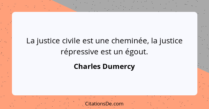 La justice civile est une cheminée, la justice répressive est un égout.... - Charles Dumercy