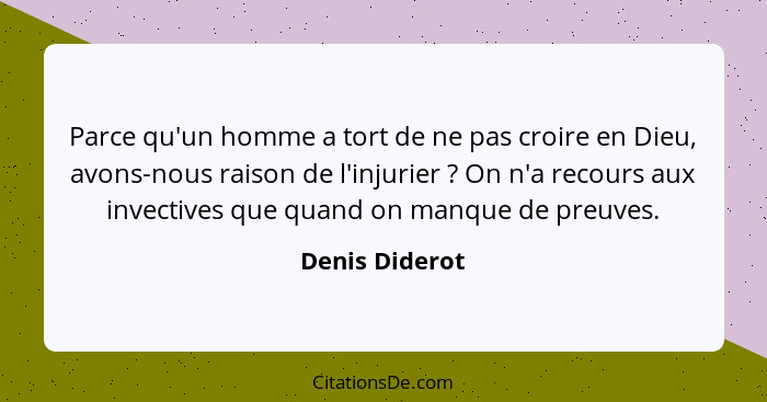 Parce qu'un homme a tort de ne pas croire en Dieu, avons-nous raison de l'injurier ? On n'a recours aux invectives que quand on m... - Denis Diderot