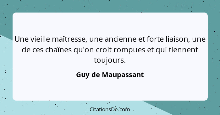 Une vieille maîtresse, une ancienne et forte liaison, une de ces chaînes qu'on croit rompues et qui tiennent toujours.... - Guy de Maupassant