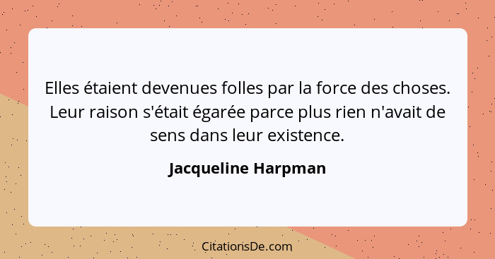 Elles étaient devenues folles par la force des choses. Leur raison s'était égarée parce plus rien n'avait de sens dans leur exist... - Jacqueline Harpman