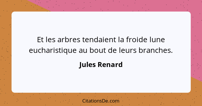 Et les arbres tendaient la froide lune eucharistique au bout de leurs branches.... - Jules Renard