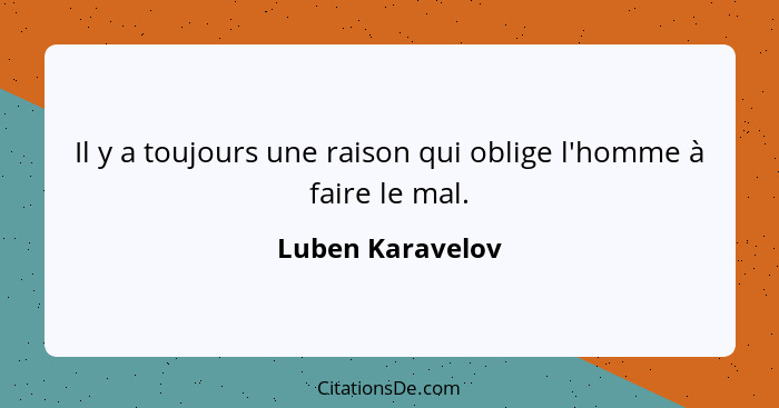 Il y a toujours une raison qui oblige l'homme à faire le mal.... - Luben Karavelov