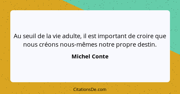 Au seuil de la vie adulte, il est important de croire que nous créons nous-mêmes notre propre destin.... - Michel Conte