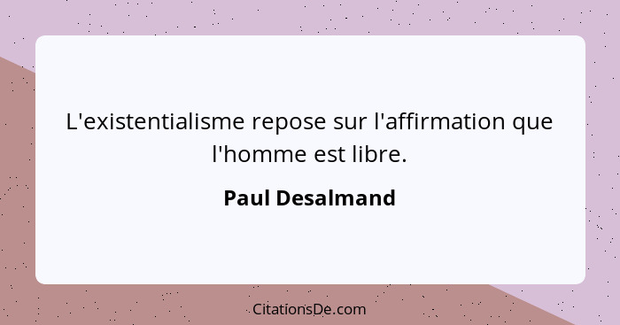 L'existentialisme repose sur l'affirmation que l'homme est libre.... - Paul Desalmand