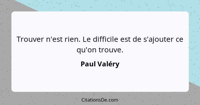 Trouver n'est rien. Le difficile est de s'ajouter ce qu'on trouve.... - Paul Valéry