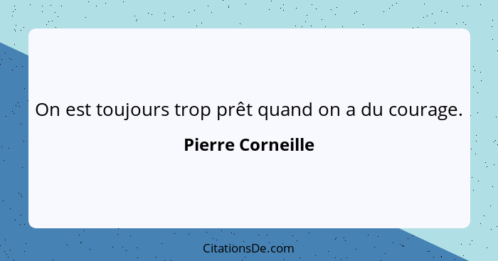 On est toujours trop prêt quand on a du courage.... - Pierre Corneille